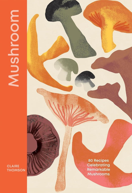 Mushroom: 80 recipes celebrating remarkable mushrooms